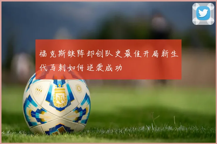 福克斯缺阵却创队史最佳开局新生代马刺如何逆袭成功
