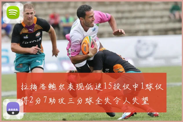 拉梅洛鲍尔表现低迷15投仅中1球仅得2分7助攻三分球全失令人失望