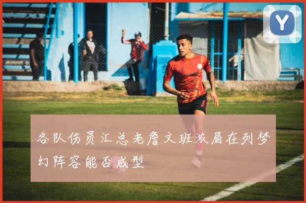 各队伤员汇总老詹文班浓眉在列梦幻阵容能否成型