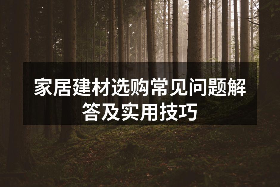 家居建材选购常见问题解答及实用技巧